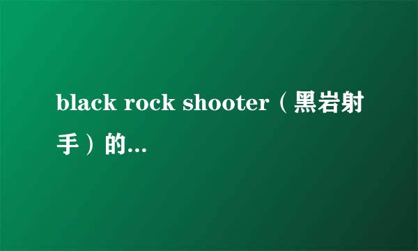 black rock shooter（黑岩射手）的动漫主题曲叫什么名字？