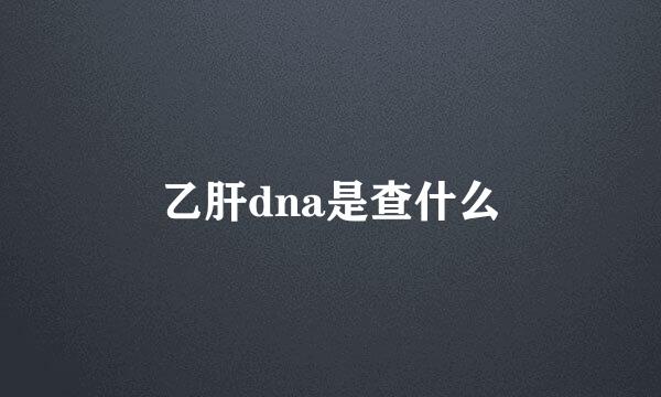 乙肝dna是查什么