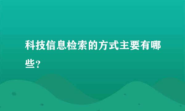 科技信息检索的方式主要有哪些？