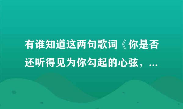 有谁知道这两句歌词《你是否还听得见为你勾起的心弦，没有发送的语言，让我一整夜纠结》是哪首歌里面的？