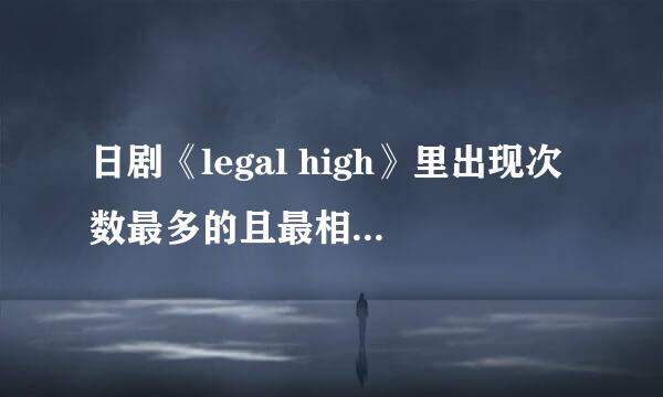 日剧《legal high》里出现次数最多的且最相关的弹幕是什么？