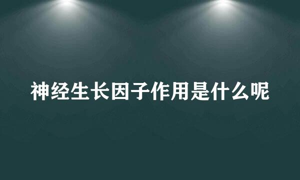 神经生长因子作用是什么呢