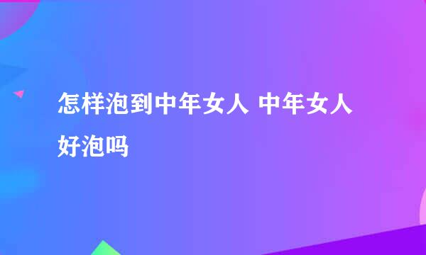 怎样泡到中年女人 中年女人好泡吗