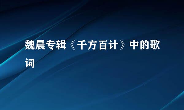 魏晨专辑《千方百计》中的歌词