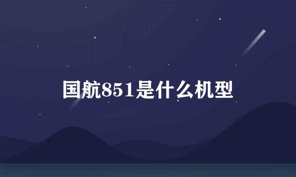 国航851是什么机型