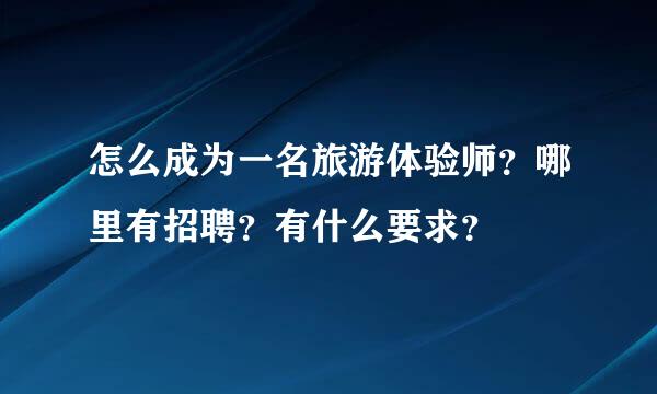 怎么成为一名旅游体验师？哪里有招聘？有什么要求？