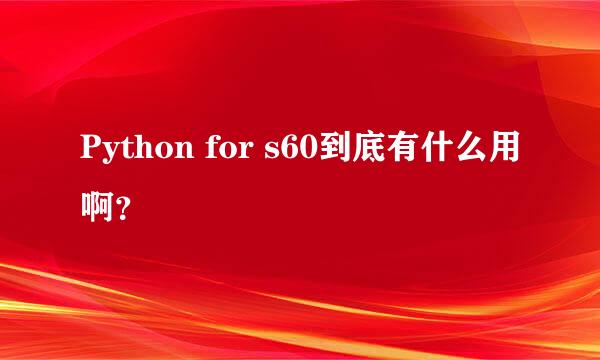 Python for s60到底有什么用啊？