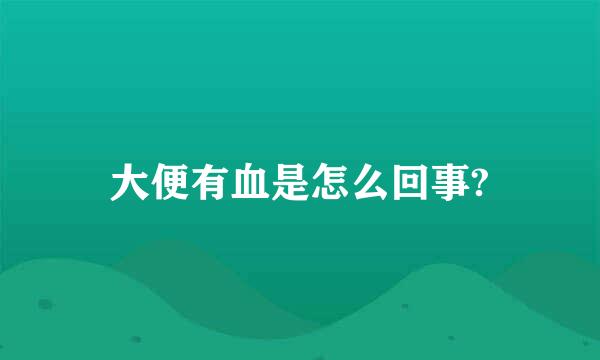 大便有血是怎么回事?