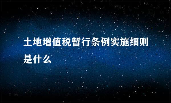 土地增值税暂行条例实施细则是什么