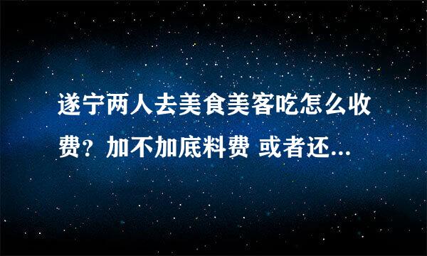 遂宁两人去美食美客吃怎么收费？加不加底料费 或者还是按人头算费