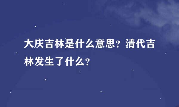 大庆吉林是什么意思？清代吉林发生了什么？