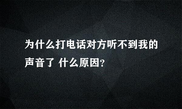 为什么打电话对方听不到我的声音了 什么原因？