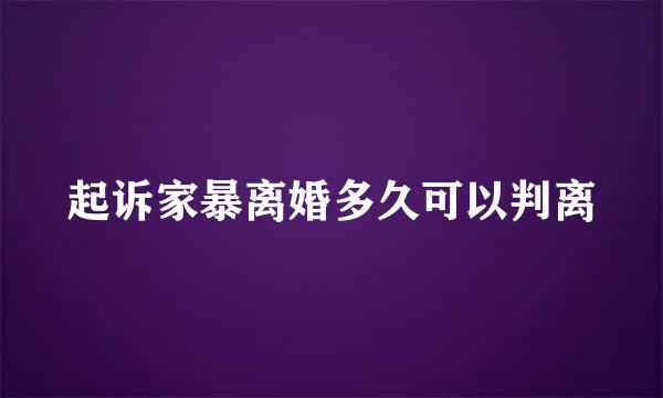 起诉家暴离婚多久可以判离