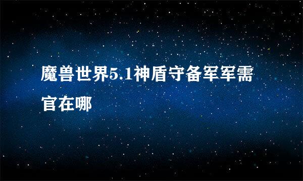 魔兽世界5.1神盾守备军军需官在哪