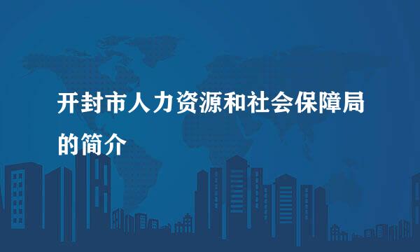 开封市人力资源和社会保障局的简介