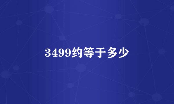 3499约等于多少