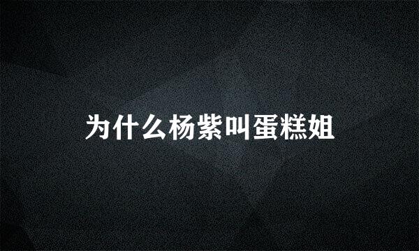 为什么杨紫叫蛋糕姐