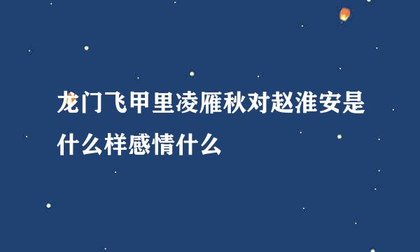 龙门飞甲里凌雁秋对赵淮安是什么样感情什么