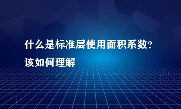 什么是标准层使用面积系数？该如何理解