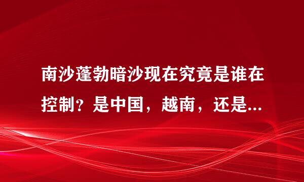 南沙蓬勃暗沙现在究竟是谁在控制？是中国，越南，还是菲律宾？