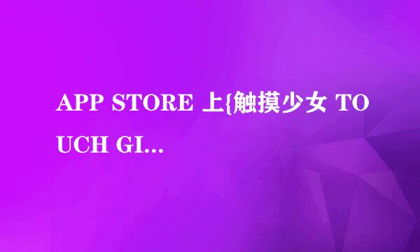 APP STORE 上{触摸少女 TOUCH GIRL}用什么名字？