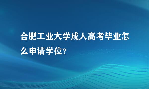 合肥工业大学成人高考毕业怎么申请学位？