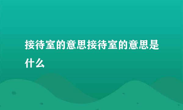 接待室的意思接待室的意思是什么