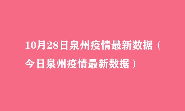 10月28日泉州疫情最新数据（今日泉州疫情最新数据）