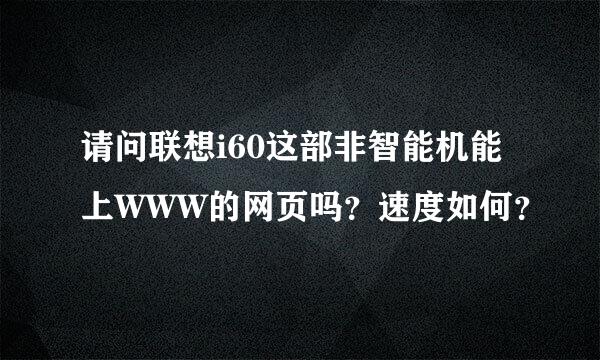 请问联想i60这部非智能机能上WWW的网页吗？速度如何？