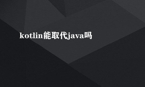 kotlin能取代java吗