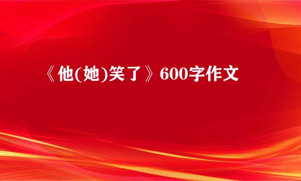 《他(她)笑了》600字作文