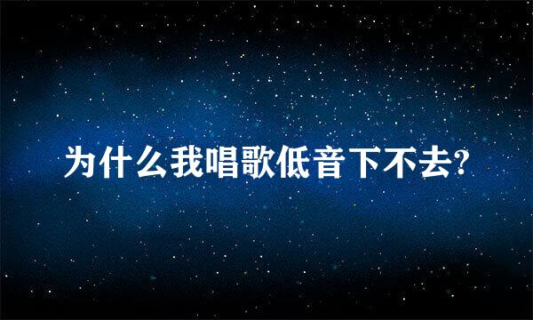 为什么我唱歌低音下不去?