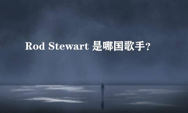 Rod Stewart 是哪国歌手？