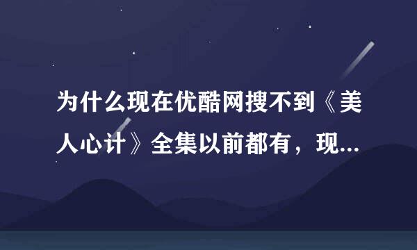 为什么现在优酷网搜不到《美人心计》全集以前都有，现在为什么全是片头广告？