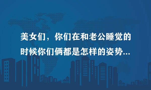 美女们，你们在和老公睡觉的时候你们俩都是怎样的姿势呢？呵呵，{好奇}