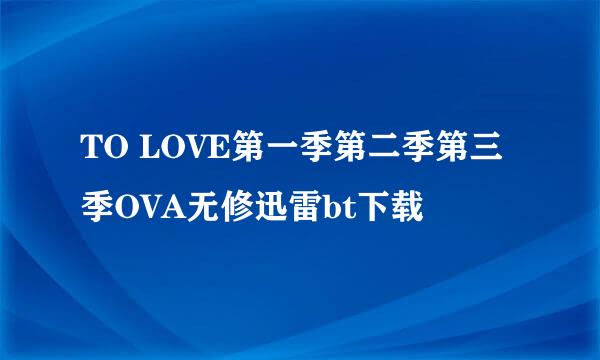 TO LOVE第一季第二季第三季OVA无修迅雷bt下载