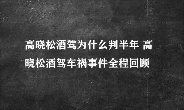 高晓松酒驾为什么判半年 高晓松酒驾车祸事件全程回顾