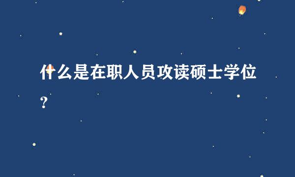 什么是在职人员攻读硕士学位？