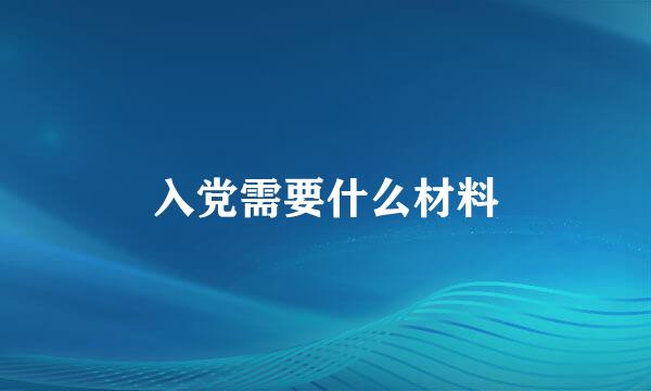 入党需要什么材料