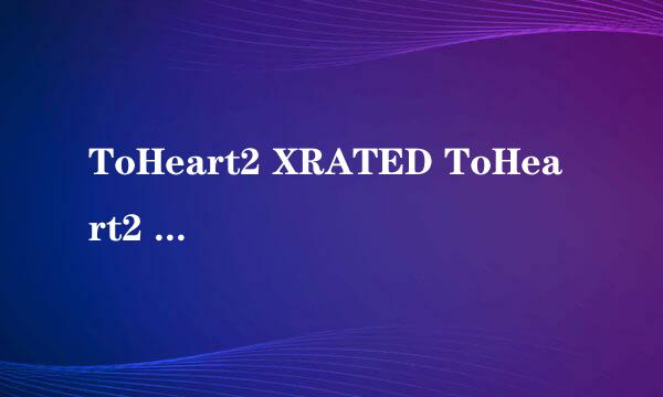 ToHeart2 XRATED ToHeart2 AnotherDays 两个游戏有什么区别