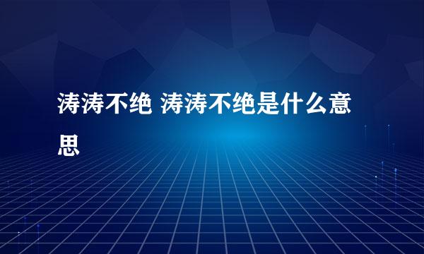 涛涛不绝 涛涛不绝是什么意思