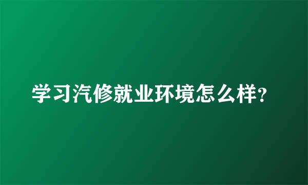 学习汽修就业环境怎么样？