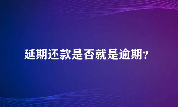 延期还款是否就是逾期？