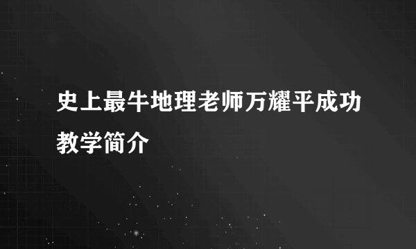 史上最牛地理老师万耀平成功教学简介