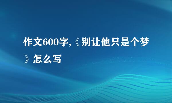 作文600字,《别让他只是个梦》怎么写