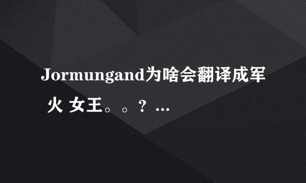 Jormungand为啥会翻译成军 火 女王。。？ 是意译吗。。？