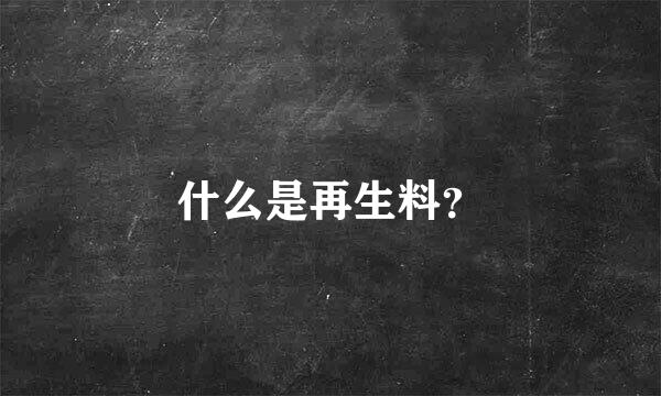 什么是再生料？