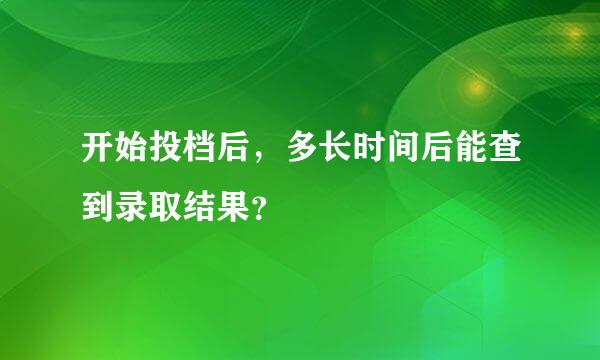 开始投档后，多长时间后能查到录取结果？