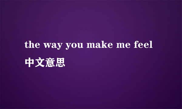 the way you make me feel中文意思