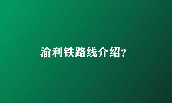 渝利铁路线介绍？